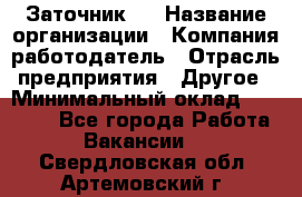 Заточник 4 › Название организации ­ Компания-работодатель › Отрасль предприятия ­ Другое › Минимальный оклад ­ 20 000 - Все города Работа » Вакансии   . Свердловская обл.,Артемовский г.